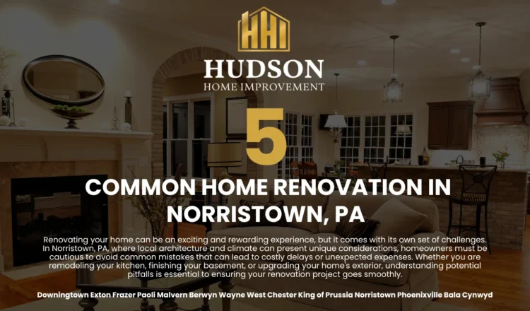 5 Common Home Renovation Mistakes to Avoid in Norristown, PA